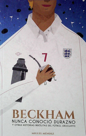 Foto de tapa de Beckham nunca conoció Durazno (y otras historias insólitas del fútbol uruguayo)