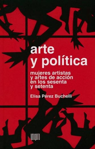 Foto de tapa de Arte y política. Mujeres artistas y artes de acción en los sesenta y setenta latinoamericanos