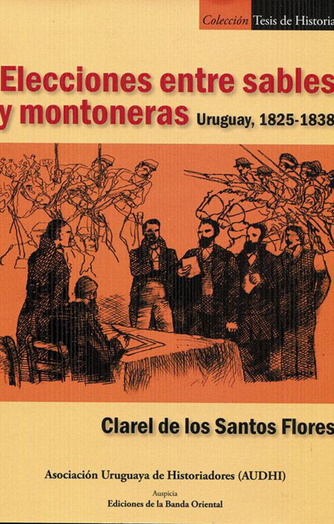 Foto de tapa de Elecciones entre sables y montoneras: Uruguay, 1825-1838