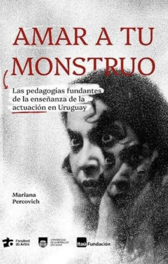 Foto de tapa de Amar a tu monstruo: las pedagogías fundantes de la enseñanza de actuación en Uruguay