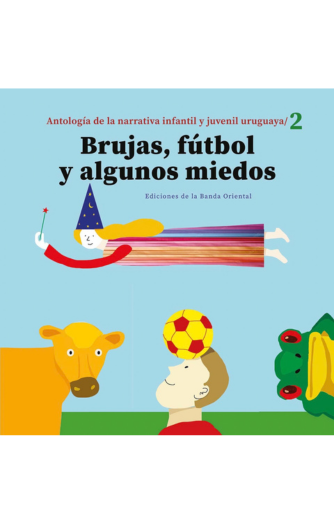 Foto de tapa de Brujas, fútbol y algunos miedos: antología de la narrativa infantil y juvenil uruguaya 2 (1980-2010)