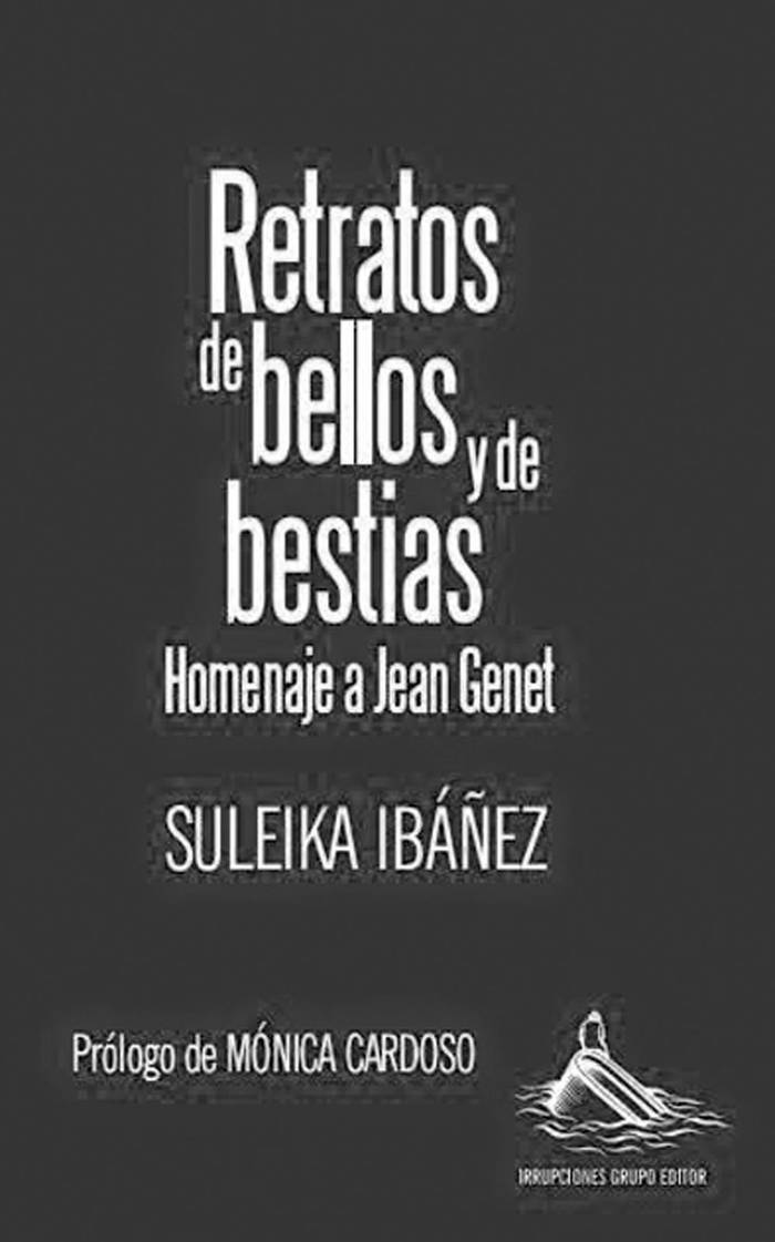 Retratos de bellos y de bestias.
Homenaje a Jean Genet, de Suleika
Ibáñez. Montevideo, Irrupciones,
2014. 152 páginas.