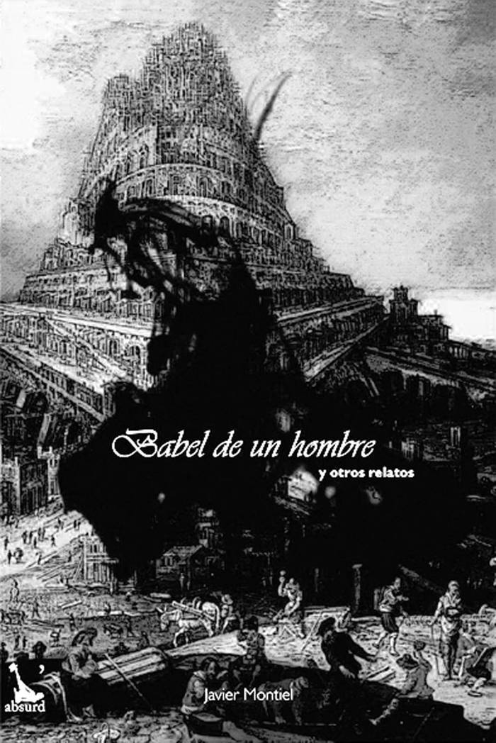 Babel de un hombre y otros
relatos, de Javier Montiel. L’absurd
Ediciones, 2015. 130 páginas.