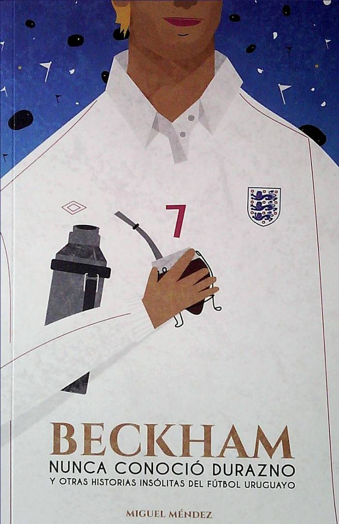 Foto principal del artículo 'Aquellas pequeñas cosas: Beckham nunca conoció Durazno (y otras historias insólitas del fútbol uruguayo), de Miguel Méndez'
