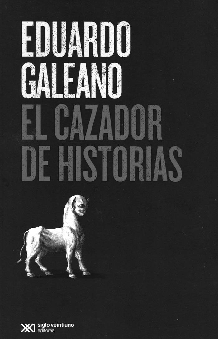 El cazador de historias, de Eduardo
Galeano. Siglo XXI, 2016. 268
páginas
