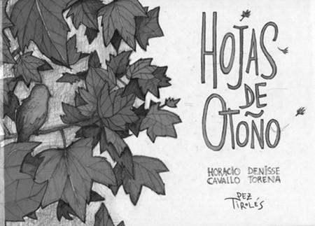 Hojas de otoño, de Horacio Cavallo
y Denisse Torena. Pez Tirolés, 2016.
56 páginas Hojas de otoño, de Horacio Cavallo
y Denisse Torena. Pez Tirolés, 2016.
56 páginas