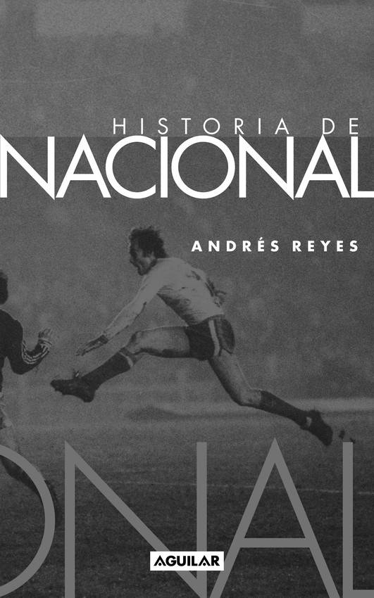 Historia de Nacional, de Andrés
Reyes. Editorial Aguilar. 784
páginas.