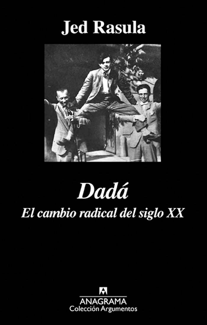 Dadá, el cambio radical del siglo XX,
de Jed Rasula. Anagrama, 2016.
455 páginas.