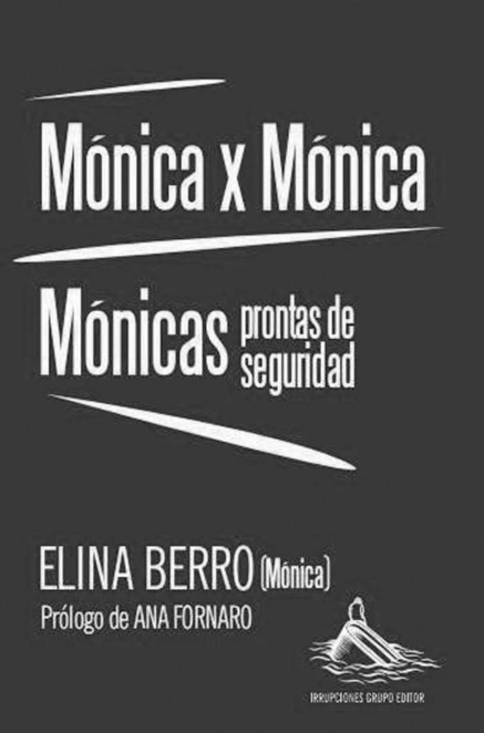 Mónica x Mónica y Mónicas prontas
de seguridad, de Elina Berro
(Mónica). Irrupciones, 2015.
183 páginas.