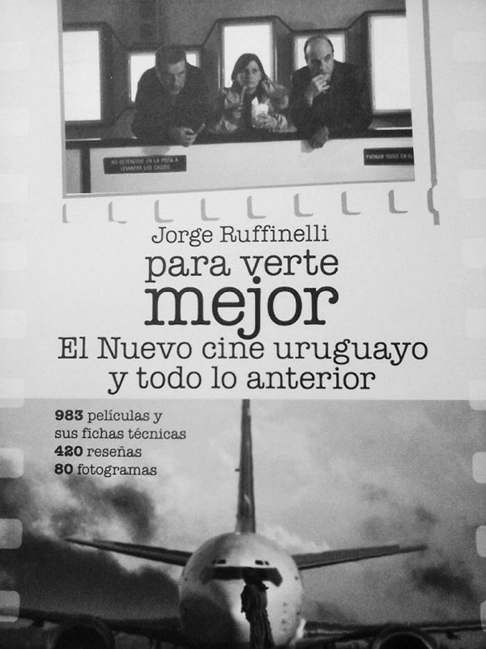 Para verte mejor / El Nuevo cine
uruguayo y todo lo anterior, de Jorge
Ruffinelli. Trilce, 2015. 653 páginas.