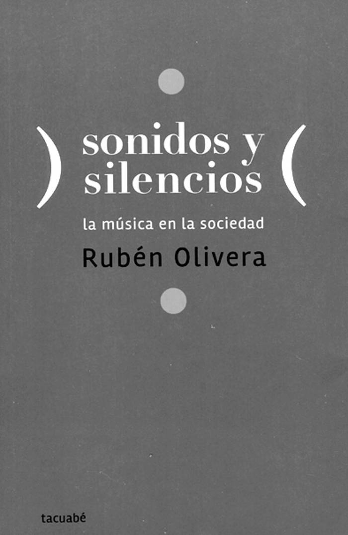 Sonidos y silencios. La música en
la sociedad, de Rubén Olivera.
Ediciones Tacuabé, 2015 (reedición
corregida y aumentada del original
de 2014). 180 páginas