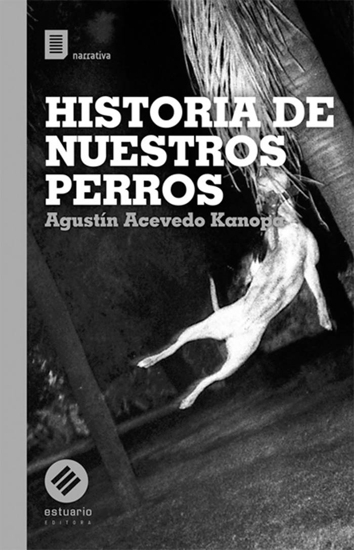 Historia de nuestros perros, de
Agustín Acevedo Kanopa. Estuario
Editora, 2016. 180 páginas