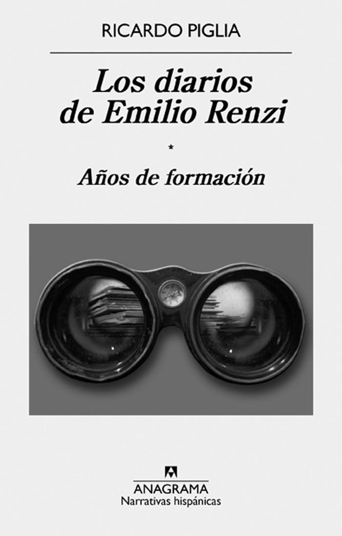 Los diarios de Emilio Renzi. Años
de formación, de Ricardo Piglia.
Anagrama, Barcelona, 2015.
358 páginas.