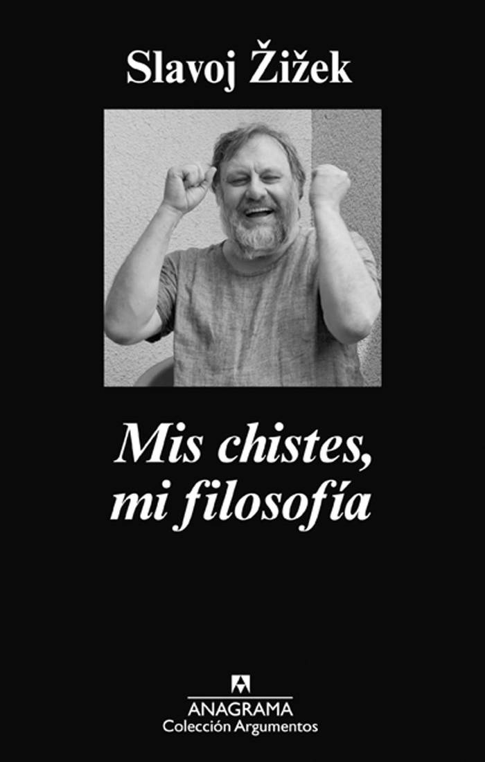 Mis chistes, mi filosofía, de Slavoj
Žižek. Editorial Anagrama, 2015.
170 páginas.